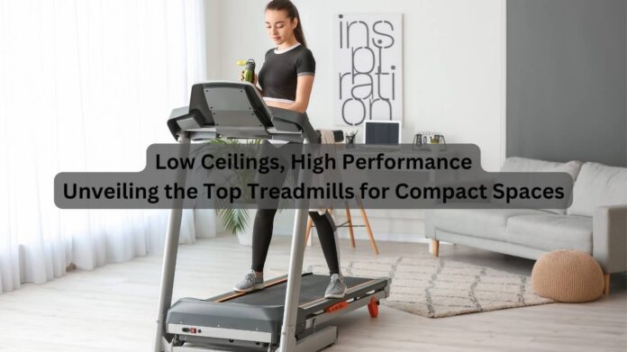 Low Ceilings, High Performance: Unveiling the Top Treadmills for Compact Spaces